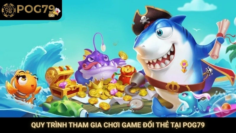 Quy trình tham gia chơi game đổi thẻ tại Pog79
