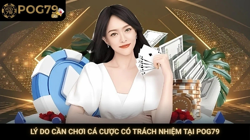 Lý do cần chơi cá cược có trách nhiệm tại Pog79