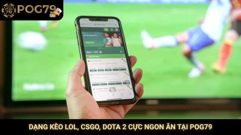 Dạng kèo LOL, CSGO, Dota 2 cực ngon ăn tại Pog79